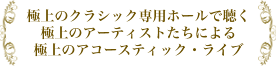 極上のクラシック専用ホールで聴く極上のアーティストたちによる極上のアコースティック・ライブ